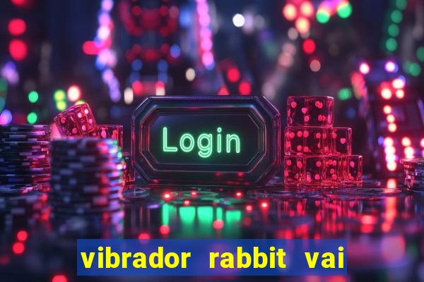 vibrador rabbit vai e vem